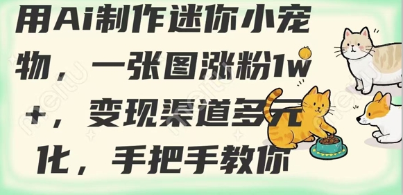 用AI制作迷你小宠物，一张图涨粉1w+，变现渠道多元化，手把手教你网赚项目-副业赚钱-互联网创业-资源整合-私域引流-黑科技软件-引流软件哲客网创