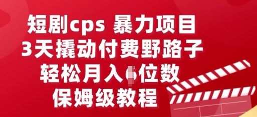 短剧cps暴力项目，3天撬动付费野路子，有人偷偷月入五位数，保姆级教程网赚项目-副业赚钱-互联网创业-资源整合-私域引流-黑科技软件-引流软件哲客网创