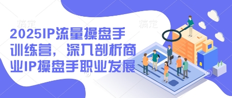 2025IP流量操盘手训练营，深入剖析商业IP操盘手职业发展网赚项目-副业赚钱-互联网创业-资源整合-私域引流-黑科技软件-引流软件哲客网创