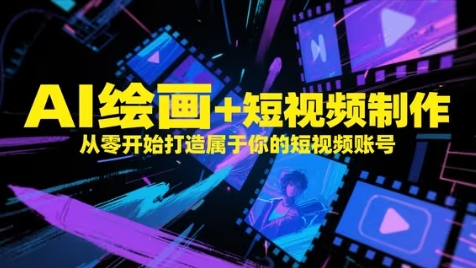 AI绘画+短视频制作，从零开始打造属于你的短视频账号网赚项目-副业赚钱-互联网创业-资源整合-私域引流-黑科技软件-引流软件哲客网创