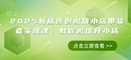 2025新版原创微信小店带货者实操课，教你微信开小店网赚项目-副业赚钱-互联网创业-资源整合-私域引流-黑科技软件-引流软件哲客网创