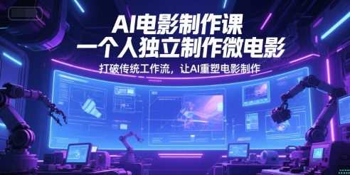 AI电影制作课，一个人独立制作微电影，打破传统工作流，让AI重塑电影制作网赚项目-副业赚钱-互联网创业-资源整合-私域引流-黑科技软件-引流软件哲客网创
