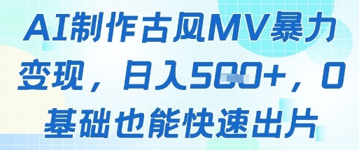 AI制作古风MV暴力变现，日入几张，0基础也能快速出片网赚项目-副业赚钱-互联网创业-资源整合-私域引流-黑科技软件-引流软件哲客网创