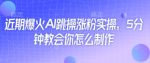 近期爆火AI跳操涨粉实操，5分钟教会你怎么制作网赚项目-副业赚钱-互联网创业-资源整合-私域引流-黑科技软件-引流软件哲客网创