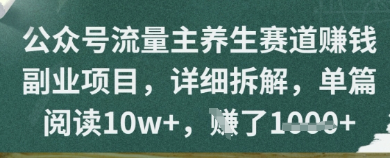 公众号流量主养生赛道挣钱副业项目，详细拆解，单篇阅读10w+网赚项目-副业赚钱-互联网创业-资源整合-私域引流-黑科技软件-引流软件哲客网创