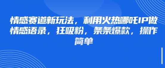情感赛道新玩法，利用火热哪吒IP做情感语录，狂吸粉，条条爆款，操作简单网赚项目-副业赚钱-互联网创业-资源整合-私域引流-黑科技软件-引流软件哲客网创