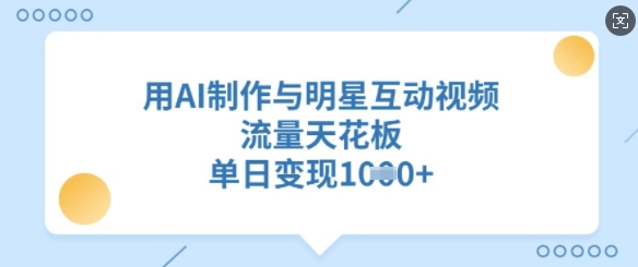 用AI制作与明星互动视频，流量天花板，单日变现多张网赚项目-副业赚钱-互联网创业-资源整合-私域引流-黑科技软件-引流软件哲客网创