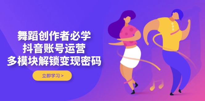 （14501期）舞蹈创作者必学，抖音账号运营，多模块解锁变现密码网赚项目-副业赚钱-互联网创业-资源整合-私域引流-黑科技软件-引流软件哲客网创
