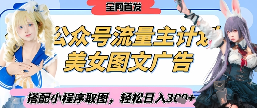 2025最新公众号美女图文流量主计划，搭配小程序取图轻松日入3张+(全网首发)网赚项目-副业赚钱-互联网创业-资源整合-私域引流-黑科技软件-引流软件哲客网创