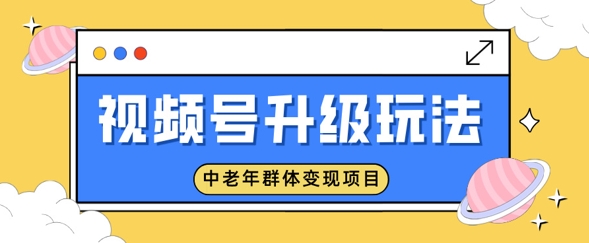 视频号升级玩法，中老年群体变现项目，一部手机即可操作，简单易上手网赚项目-副业赚钱-互联网创业-资源整合-私域引流-黑科技软件-引流软件哲客网创