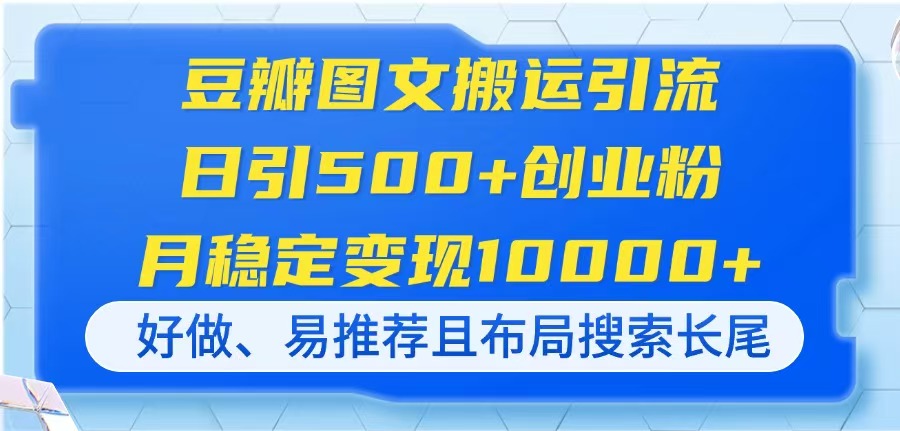 （14323期）豆瓣图文搬运引流，日引500+创业粉，月稳定变现10000+，好做、易推荐且…网赚项目-副业赚钱-互联网创业-资源整合-私域引流-黑科技软件-引流软件哲客网创