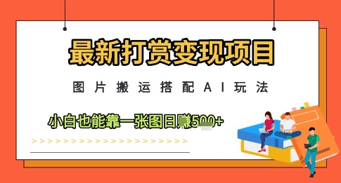 最新打赏变现项目，图片搬运搭配AI玩法，小白也能靠一张图日入5张网赚项目-副业赚钱-互联网创业-资源整合-私域引流-黑科技软件-引流软件哲客网创