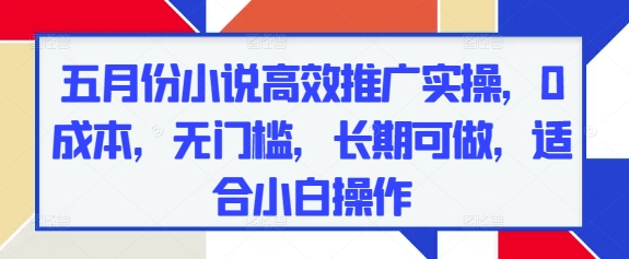 五月份小说高效推广实操，0成本，无门槛，长期可做，适合小白操作网赚项目-副业赚钱-互联网创业-资源整合-私域引流-黑科技软件-引流软件哲客网创