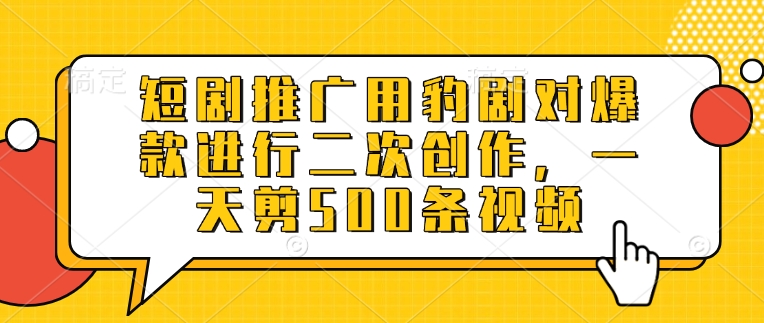 短剧推广用豹剧对爆款进行二次创作，一天剪500条视频网赚项目-副业赚钱-互联网创业-资源整合-私域引流-黑科技软件-引流软件哲客网创