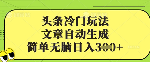 头条冷门玩法，文章自动生成，简单无脑日入3张网赚项目-副业赚钱-互联网创业-资源整合-私域引流-黑科技软件-引流软件哲客网创