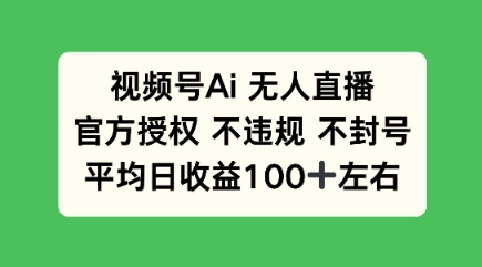 视频号AI无人直播，官方特定授权 不违规 不封号，平均日收益100+网赚项目-副业赚钱-互联网创业-资源整合-私域引流-黑科技软件-引流软件哲客网创