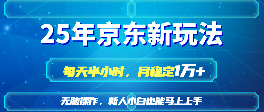 （14309期）25京东新玩法，每天半小时，月稳定1W+网赚项目-副业赚钱-互联网创业-资源整合-私域引流-黑科技软件-引流软件哲客网创
