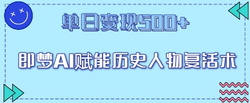 即梦AI赋能历史人物复活术，单日变现5张网赚项目-副业赚钱-互联网创业-资源整合-私域引流-黑科技软件-引流软件哲客网创