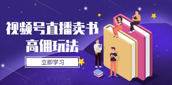 （14520期）视频号直播卖书高佣玩法，底层逻辑解析，实操技巧全攻略网赚项目-副业赚钱-互联网创业-资源整合-私域引流-黑科技软件-引流软件哲客网创