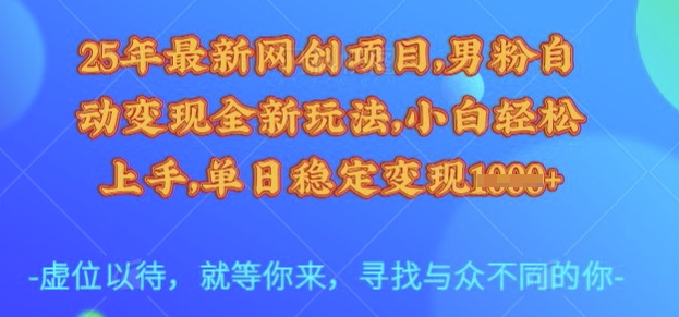 25年最新网创项目，男粉自动变现全新玩法，小白轻松上手，单日稳定变现多张【揭秘】网赚项目-副业赚钱-互联网创业-资源整合-私域引流-黑科技软件-引流软件哲客网创