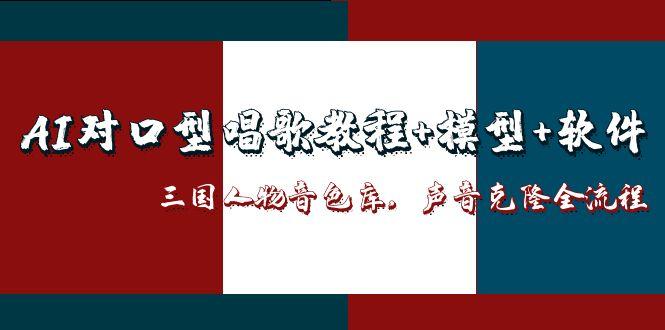 （14930期）AI对口型唱歌教程+模型+软件，三国人物音色库，声音克隆全流程网赚项目-副业赚钱-互联网创业-资源整合-私域引流-黑科技软件-引流软件哲客网创