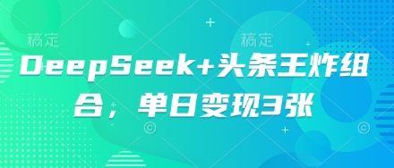 DeepSeek+头条王炸组合，单日变现3张网赚项目-副业赚钱-互联网创业-资源整合-私域引流-黑科技软件-引流软件哲客网创
