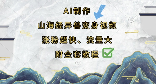AI制作山海经异兽变身视频，涨粉超快，流量大，附全套教程网赚项目-副业赚钱-互联网创业-资源整合-私域引流-黑科技软件-引流软件哲客网创