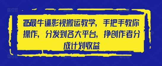 2025最牛逼影视搬运教学，手把手教你操作，分发到各大平台，挣创作者分成计划收益网赚项目-副业赚钱-互联网创业-资源整合-私域引流-黑科技软件-引流软件哲客网创