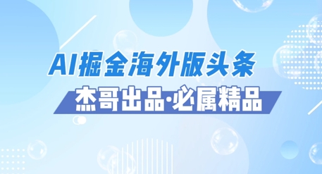 AI掘金海外版头条风口项目，如何利用AI软件+佣金平台出海掘金，单日收益多张网赚项目-副业赚钱-互联网创业-资源整合-私域引流-黑科技软件-引流软件哲客网创