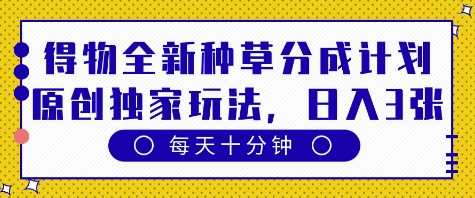 得物全新种草分成计划，原创独家玩法，每天只需十分钟，单日稳定变现多张【揭秘】网赚项目-副业赚钱-互联网创业-资源整合-私域引流-黑科技软件-引流软件哲客网创