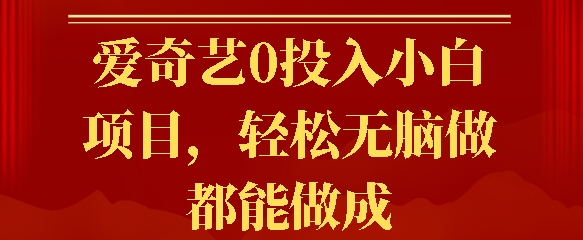 爱奇艺0投入小白项目，轻松无脑做都能做成网赚项目-副业赚钱-互联网创业-资源整合-私域引流-黑科技软件-引流软件哲客网创