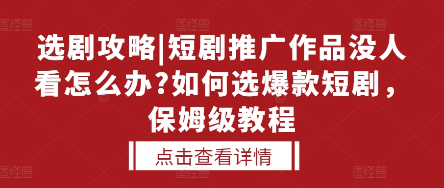 选剧攻略|短剧推广作品没人看怎么办?如何选爆款短剧，保姆级教程网赚项目-副业赚钱-互联网创业-资源整合-私域引流-黑科技软件-引流软件哲客网创