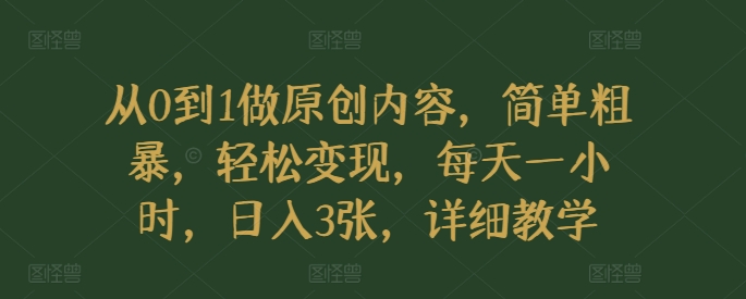 从0到1做原创内容，简单粗暴，轻松变现，每天一小时，日入3张，详细教学网赚项目-副业赚钱-互联网创业-资源整合-私域引流-黑科技软件-引流软件哲客网创