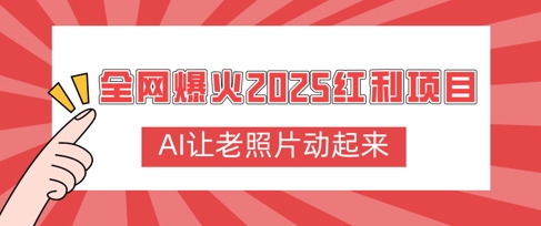 全网爆火2025红利项目，AI让老照片动起来，新手也能快速上手网赚项目-副业赚钱-互联网创业-资源整合-私域引流-黑科技软件-引流软件哲客网创