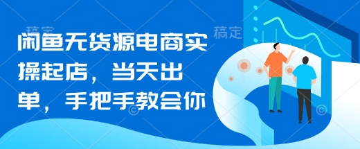 闲鱼无货源电商实操起店，当天出单，手把手教会你网赚项目-副业赚钱-互联网创业-资源整合-私域引流-黑科技软件-引流软件哲客网创