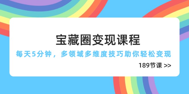 （14548期）宝藏圈变现课程，每天5分钟，多领域多维度技巧助你轻松变现（189节）网赚项目-副业赚钱-互联网创业-资源整合-私域引流-黑科技软件-引流软件哲客网创