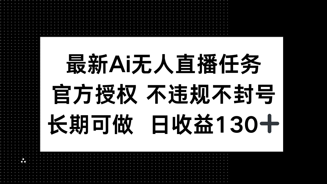 （14570期）最新AI无人直播任务，官方授权 不违规不封号，长期可做，日收益130+网赚项目-副业赚钱-互联网创业-资源整合-私域引流-黑科技软件-引流软件哲客网创