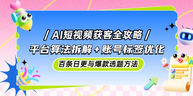 （14706期）AI短视频获客全攻略：平台算法拆解+账号标签优化，百条日更与爆款选题方法网赚项目-副业赚钱-互联网创业-资源整合-私域引流-黑科技软件-引流软件哲客网创