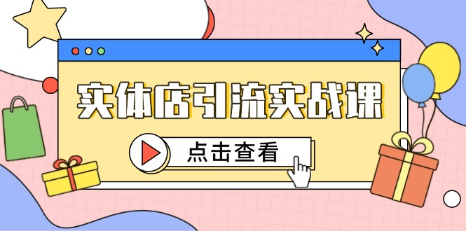 （14828期）实体店引流实战课，短视频认知+抖加投放，精准对标百客进店网赚项目-副业赚钱-互联网创业-资源整合-私域引流-黑科技软件-引流软件哲客网创