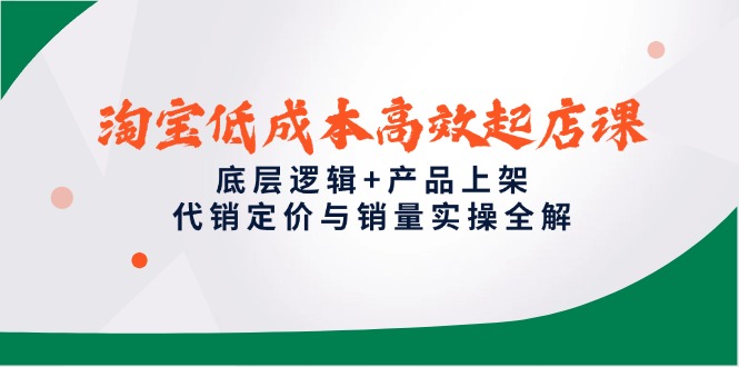 （14842期）淘宝低成本高效起店课，底层逻辑+产品上架，代销定价与销量实操全解网赚项目-副业赚钱-互联网创业-资源整合-私域引流-黑科技软件-引流软件哲客网创