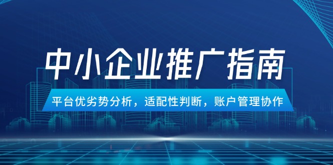 （14910期）中小企业竞价推广指南，平台优劣势分析，适配性判断，账户管理协作网赚项目-副业赚钱-互联网创业-资源整合-私域引流-黑科技软件-引流软件哲客网创