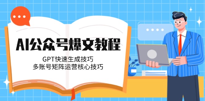 （14977期）AI公众号爆文教程，GPT快速生成技巧，多账号矩阵运营核心技巧网赚项目-副业赚钱-互联网创业-资源整合-私域引流-黑科技软件-引流软件哲客网创