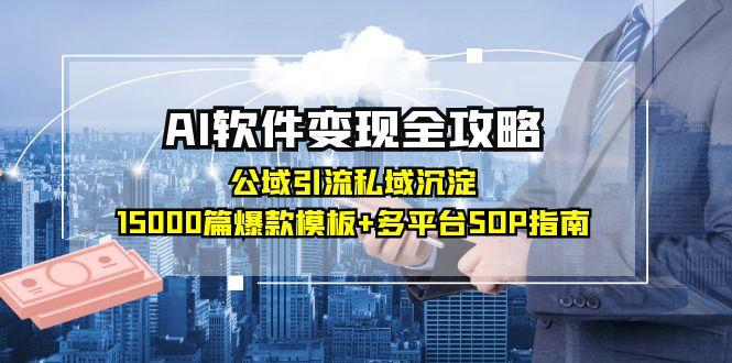 （15046期）AI软件变现全攻略：公域引流私域沉淀，15000篇爆款模板+多平台SOP指南网赚项目-副业赚钱-互联网创业-资源整合-私域引流-黑科技软件-引流软件哲客网创