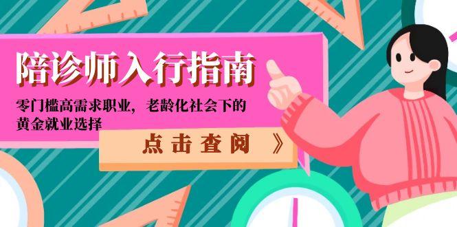 （15042期）陪诊师入行指南：零门槛高需求职业，老龄化社会下的黄金就业选择网赚项目-副业赚钱-互联网创业-资源整合-私域引流-黑科技软件-引流软件哲客网创