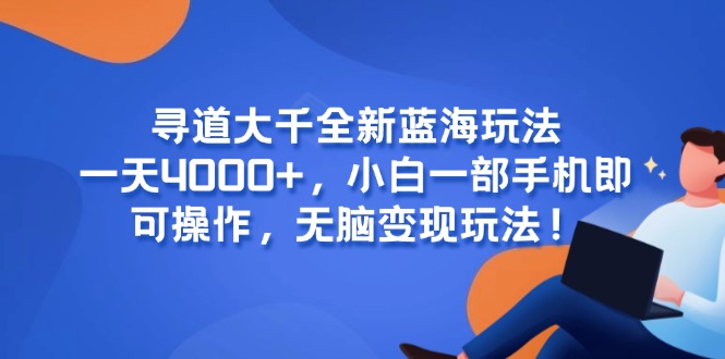 （15050期）寻道大千全新蓝海玩法，一天4000+，小白一部手机即可操作，无脑变现玩法！网赚项目-副业赚钱-互联网创业-资源整合-私域引流-黑科技软件-引流软件哲客网创