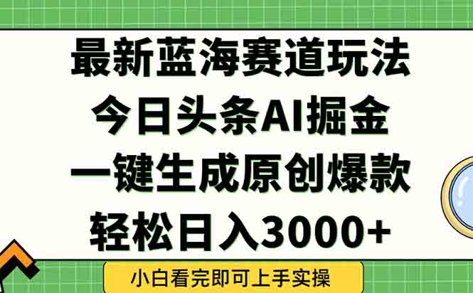 （15072期）今日头条2025年最新蓝海玩法，一键生成爆款，轻松实现矩阵日入3000+网赚项目-副业赚钱-互联网创业-资源整合-私域引流-黑科技软件-引流软件哲客网创