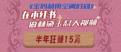 宝妈利用空闲时间，小红书做林黛玉在线怼人视频，快速涨粉，实现账号变现网赚项目-副业赚钱-互联网创业-资源整合-私域引流-黑科技软件-引流软件哲客网创
