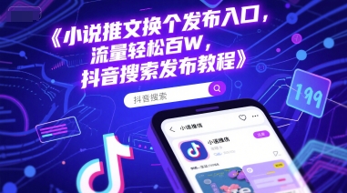 小说推文换个发布入口，流量轻松百W，抖音搜索发布教程网赚项目-副业赚钱-互联网创业-资源整合-私域引流-黑科技软件-引流软件哲客网创