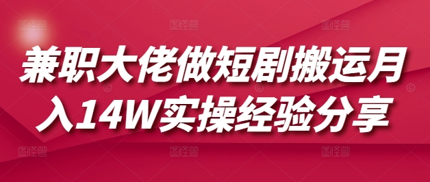 兼职大佬做短剧搬运月入14W实操经验分享网赚项目-副业赚钱-互联网创业-资源整合-私域引流-黑科技软件-引流软件哲客网创