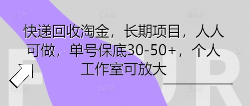 快递回收淘金，长期项目，人人可做，单号保底30-50+，个人工作室可放大网赚项目-副业赚钱-互联网创业-资源整合-私域引流-黑科技软件-引流软件哲客网创